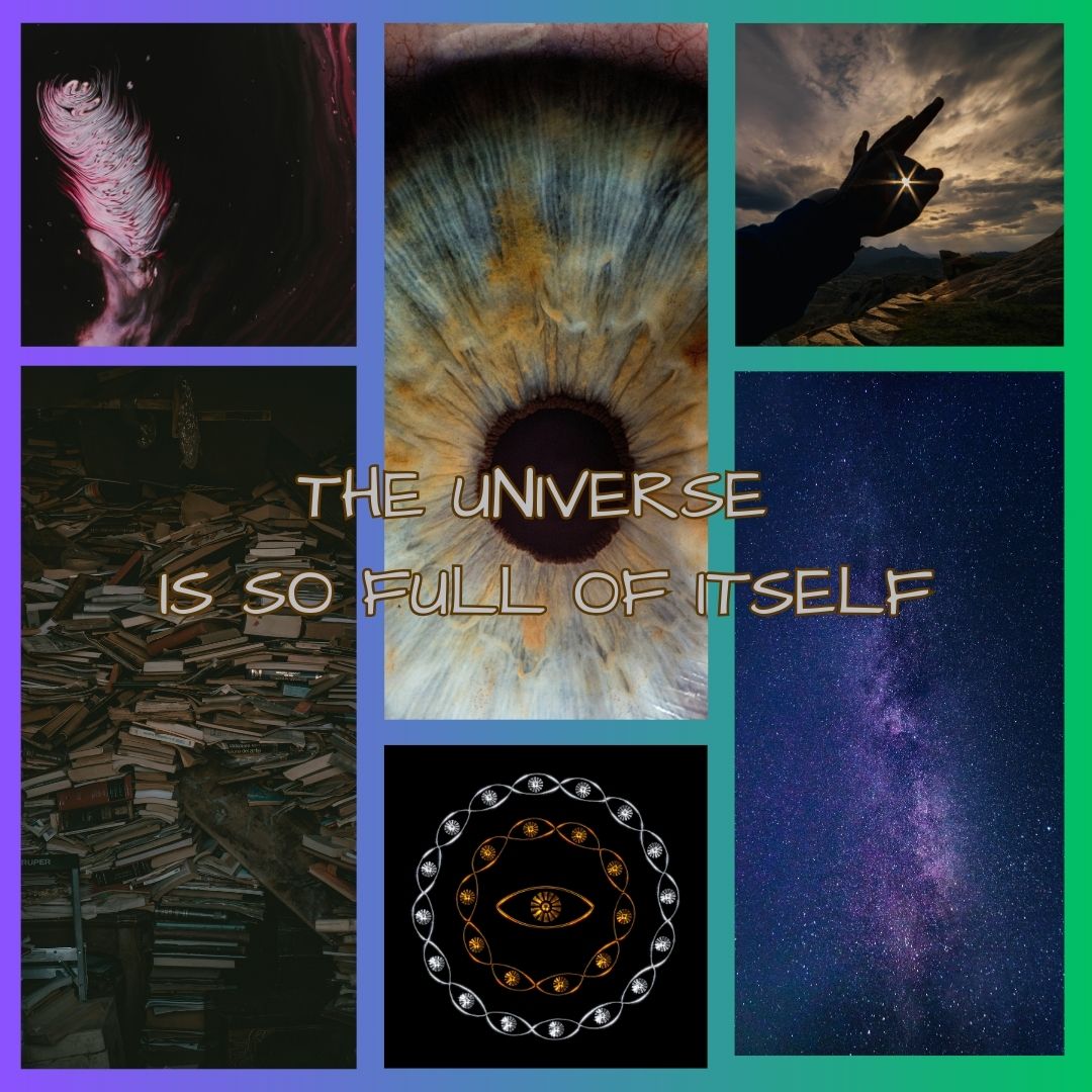 an assortment of scenes- worn books, peering eyes, velvety darkness and pinpricks of stars. The words in the center read 'the universe is so full of itself.